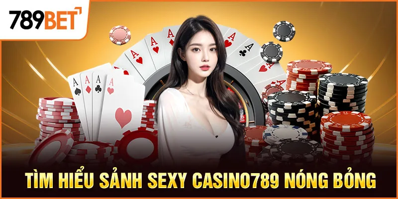 Tìm hiểu sảnh Sexy Casino789 nóng bỏng Tìm hiểu sảnh Sexy Casino789 nóng bỏng