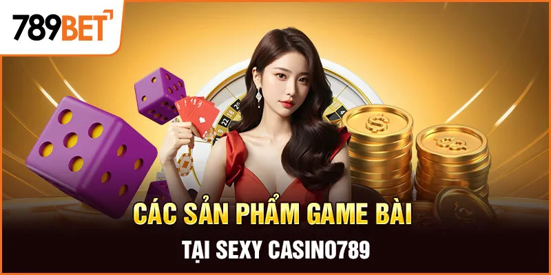 Các sản phẩm game bài tại Sexy Casino789 Các sản phẩm game bài tại Sexy Casino789