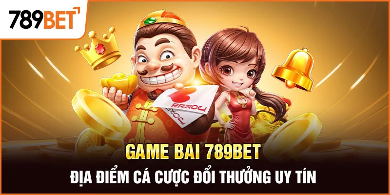 Game Bai 789BET – Địa Điểm Cá Cược Đổi Thưởng Uy Tín