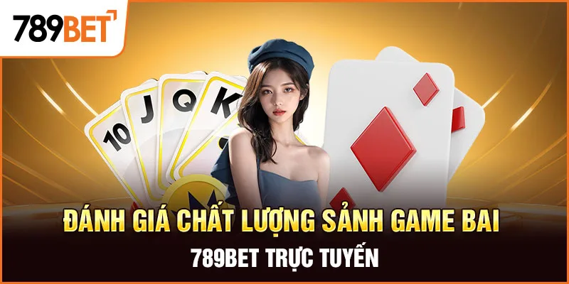 Đánh giá chất lượng sảnh game bai 789BET trực tuyến Đánh giá chất lượng sảnh game bai 789BET trực tuyến