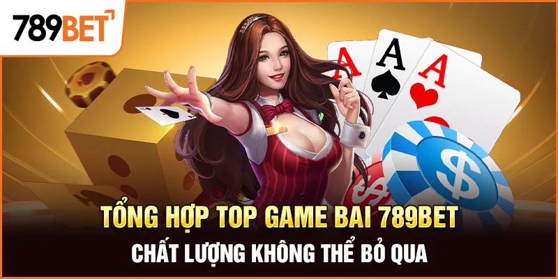 Tổng hợp top game bai 789BET chất lượng không thể bỏ qua Tổng hợp top game bai 789BET chất lượng không thể bỏ qua