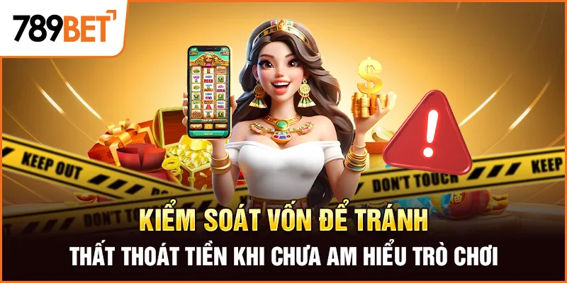 Kiểm soát vốn để tránh thất thoát tiền khi chưa am hiểu trò chơi Kiểm soát vốn để tránh thất thoát tiền khi chưa am hiểu trò chơi