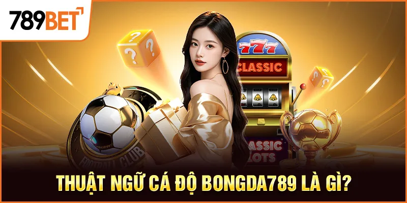 Thuật ngữ cá độ bongda789 là gì? Thuật ngữ cá độ bongda789 là gì?