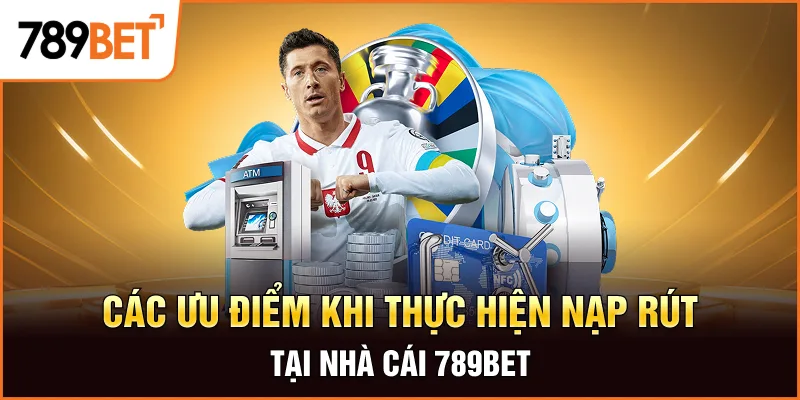 Các ưu điểm khi thực hiện nạp rút tại nhà cái 789bet Các ưu điểm khi thực hiện nạp rút tại nhà cái 789bet