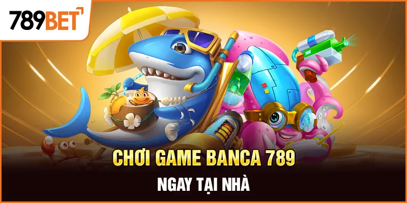 Chơi game banca 789 ngay tại nhà Chơi game banca 789 ngay tại nhà