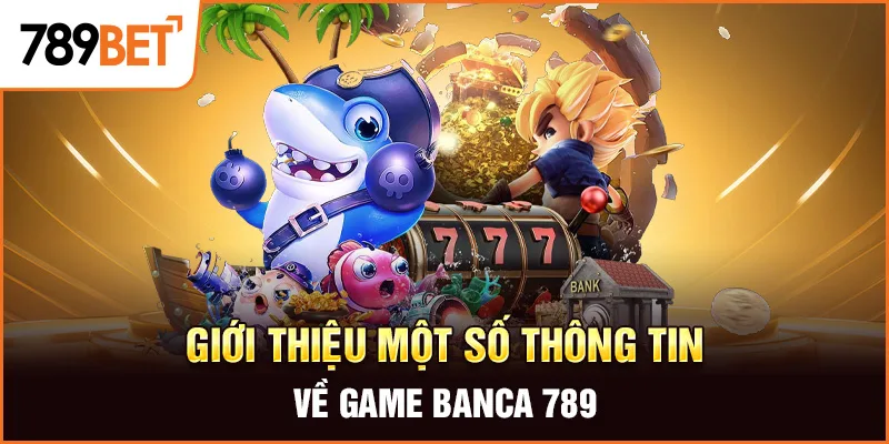 Giới thiệu một số thông tin về game banca 789 Giới thiệu một số thông tin về game banca 789