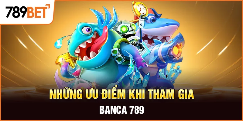 Những ưu điểm khi tham gia banca 789 Những ưu điểm khi tham gia banca 789