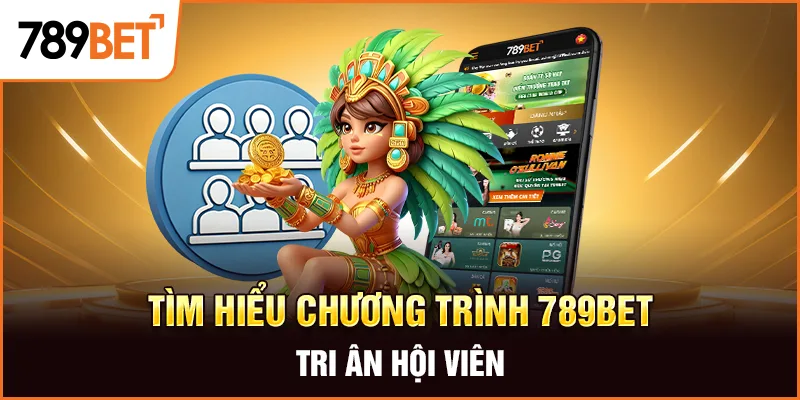 Tìm hiểu chương trình 789Bet tri ân hội viên Tìm hiểu chương trình 789Bet tri ân hội viên
