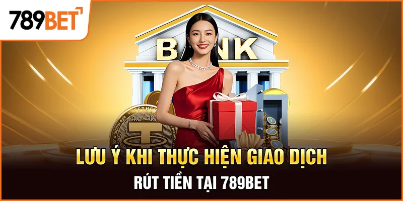 Lưu ý khi thực hiện giao dịch rút tiền tại 789bet Lưu ý khi thực hiện giao dịch rút tiền tại 789bet